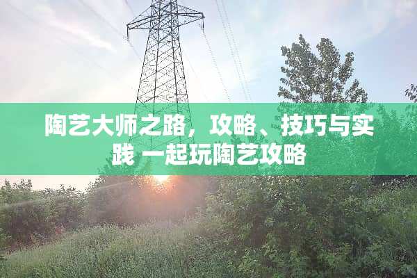 陶艺大师之路，攻略、技巧与实践 一起玩陶艺攻略