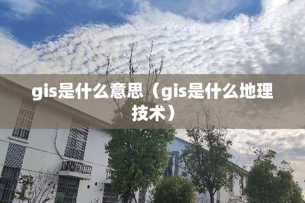 gis是什么意思（gis是什么地理技术）