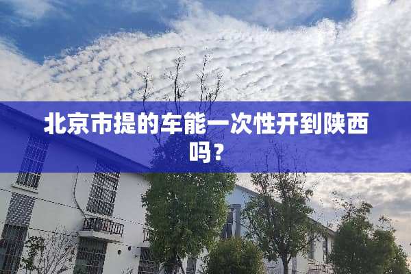 北京市提的车能一次性开到陕西吗？