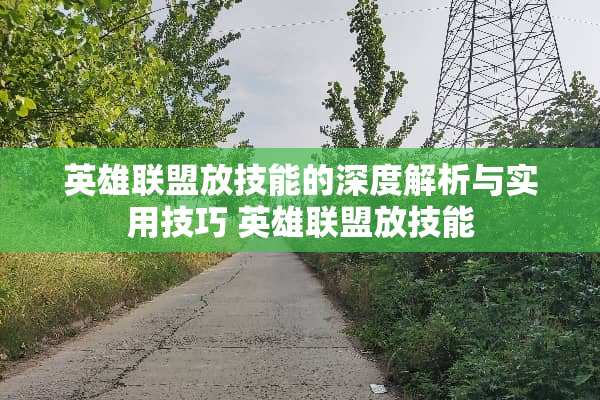 英雄联盟放技能的深度解析与实用技巧 英雄联盟放技能