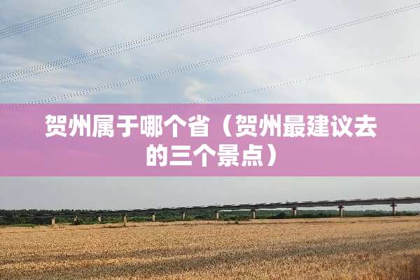 贺州属于哪个省（贺州最建议去的三个景点）