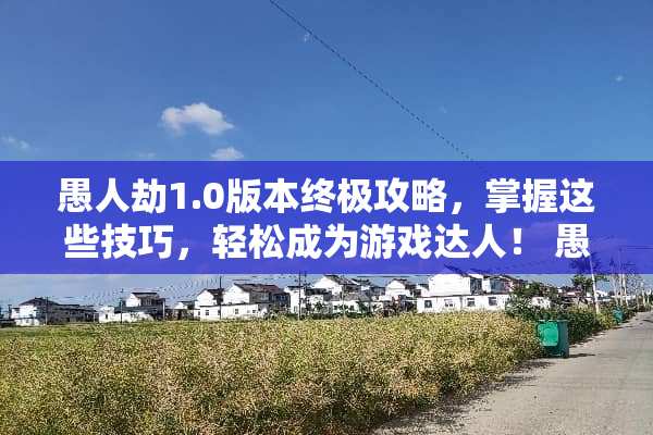 愚人劫1.0版本终极攻略，掌握这些技巧，轻松成为游戏达人！ 愚人劫游戏1.0攻略