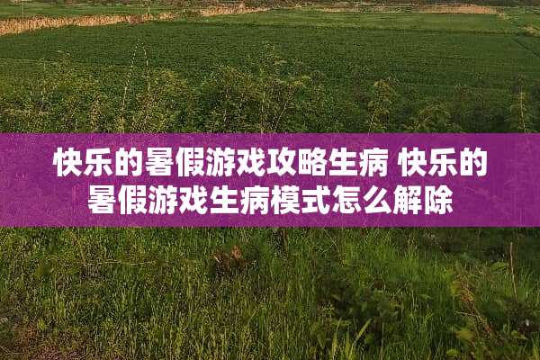 快乐的暑假游戏攻略生病 快乐的暑假游戏生病模式怎么解除