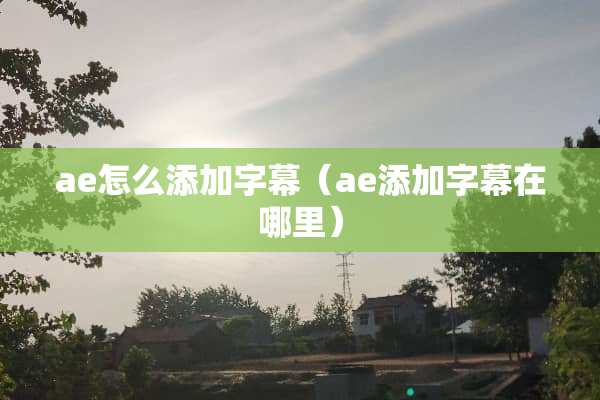 ae怎么添加字幕（ae添加字幕在哪里）