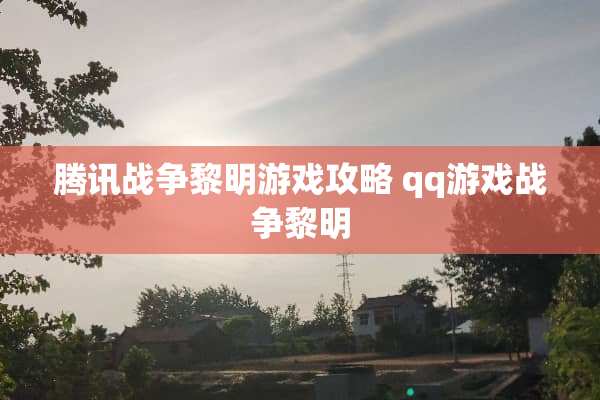腾讯战争黎明游戏攻略 qq游戏战争黎明