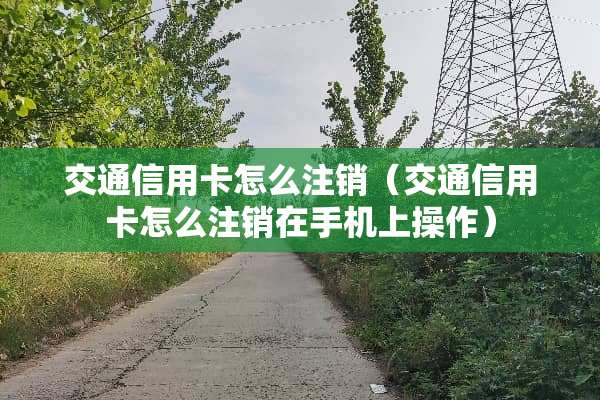 交通***怎么注销（交通***怎么注销在手机上操作）