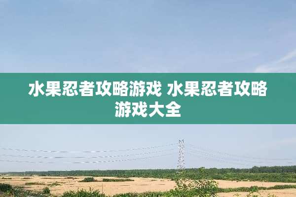 水果忍者攻略游戏 水果忍者攻略游戏大全