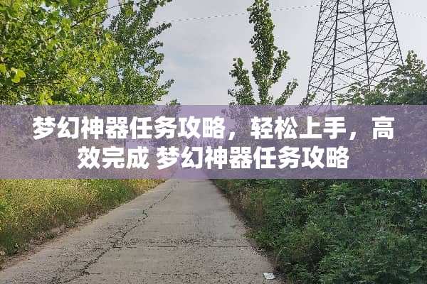 梦幻神器任务攻略，轻松上手，高效完成 梦幻神器任务攻略