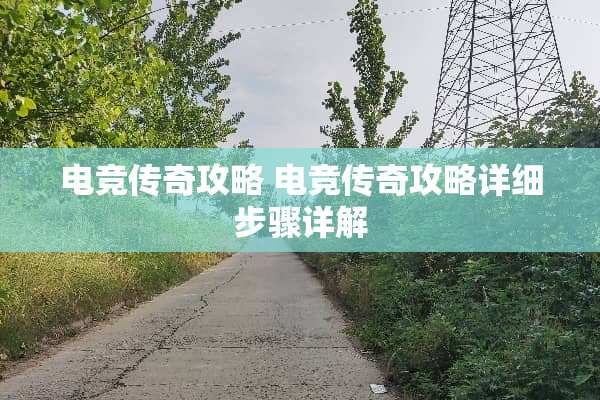 电竞传奇攻略 电竞传奇攻略详细步骤详解