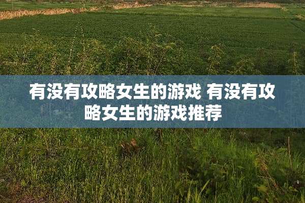 有没有攻略女生的游戏 有没有攻略女生的游戏推荐