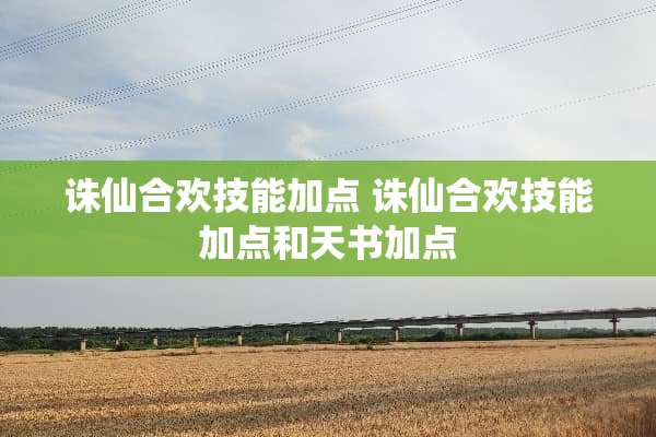 诛仙**技能加点 诛仙**技能加点和天书加点 诛仙**技能加点 诛仙**技能加点和天书加点