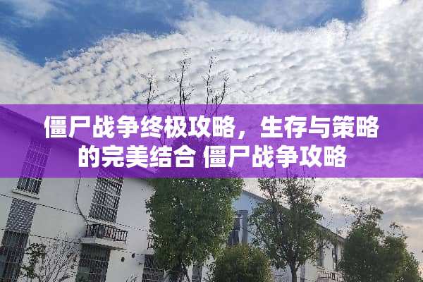 僵尸战争终极攻略，生存与策略的完美结合 僵尸战争攻略