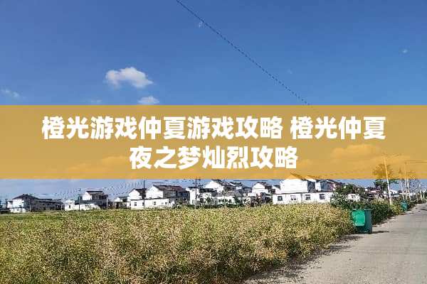 橙光游戏仲夏游戏攻略 橙光仲夏夜之梦灿烈攻略 橙光游戏仲夏游戏攻略 橙光仲夏夜之梦灿烈攻略