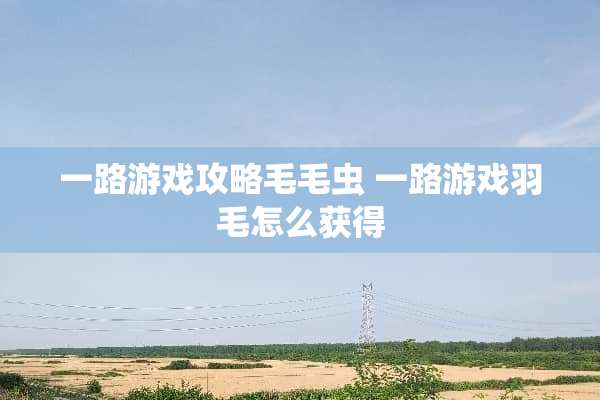 一路游戏攻略毛毛虫 一路游戏羽毛怎么获得