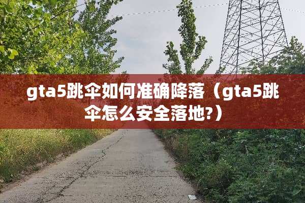 gta5跳伞如何准确降落（gta5跳伞怎么安全落地?）