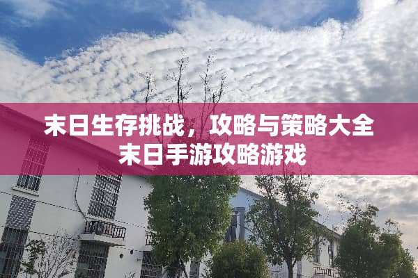 末日生存挑战，攻略与策略大全 末日手游攻略游戏