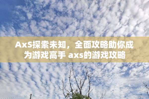 AxS探索未知，全面攻略助你成为游戏高手 axs的游戏攻略