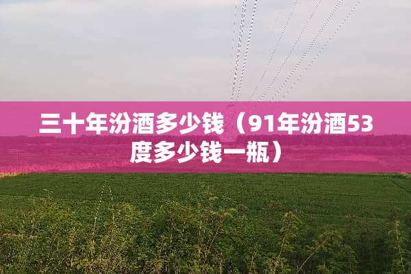 三十年汾酒多少钱（91年汾酒53度多少钱一瓶）