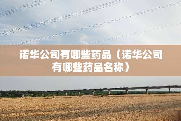 诺华公司有哪些药品（诺华公司有哪些药品名称）