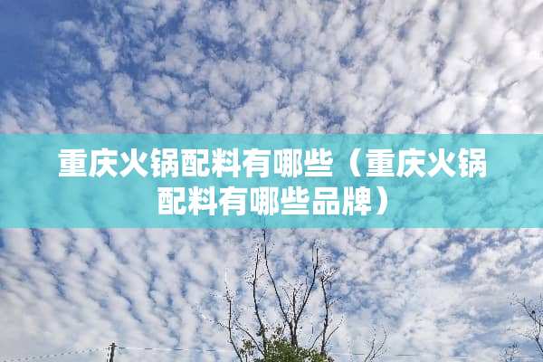 重庆火锅配料有哪些（重庆火锅配料有哪些品牌）