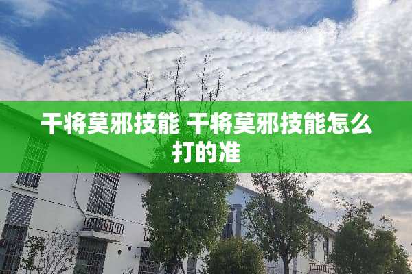 干将莫邪技能 干将莫邪技能怎么打的准