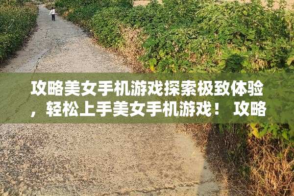 攻略**手机游戏探索极致体验，轻松上手**手机游戏！ 攻略**手机游戏