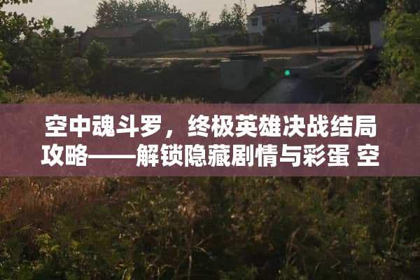 空中魂斗罗，终极英雄决战结局攻略——解锁隐藏剧情与彩蛋 空中魂斗罗游戏结局攻略