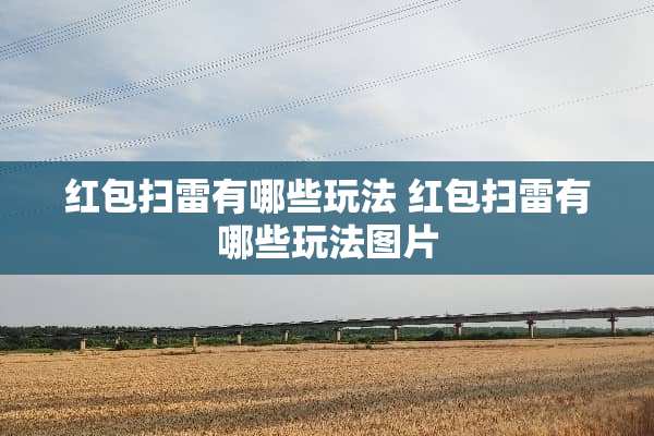 红包扫雷有哪些玩法 红包扫雷有哪些玩法图片