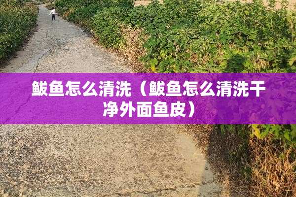 鲅鱼怎么清洗（鲅鱼怎么清洗干净外面鱼皮）