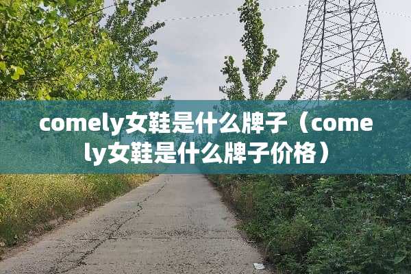 comely女鞋是什么牌子（comely女鞋是什么牌子价格）