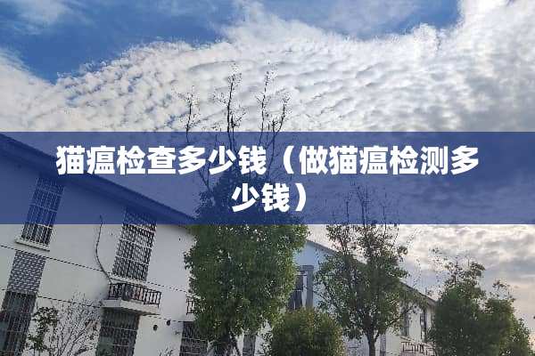 猫瘟检查多少钱（做猫瘟检测多少钱）