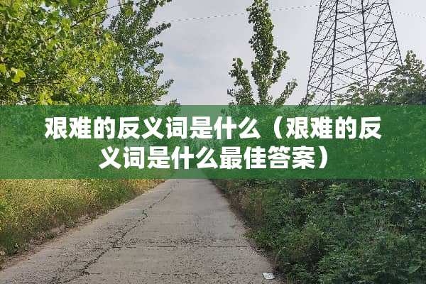 艰难的反义词是什么（艰难的反义词是什么最佳答案）