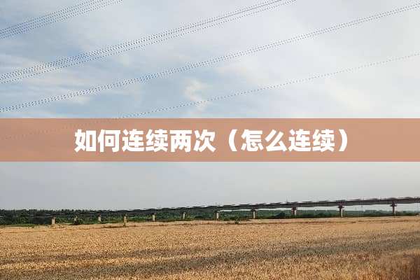 如何连续两次（怎么连续）
