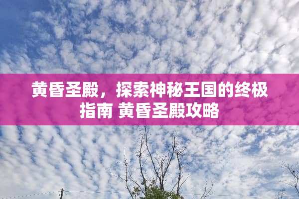 黄昏圣殿，探索神秘王国的终极指南 黄昏圣殿攻略