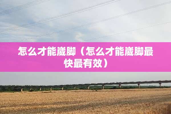 怎么才能崴脚（怎么才能崴脚最快最有效）