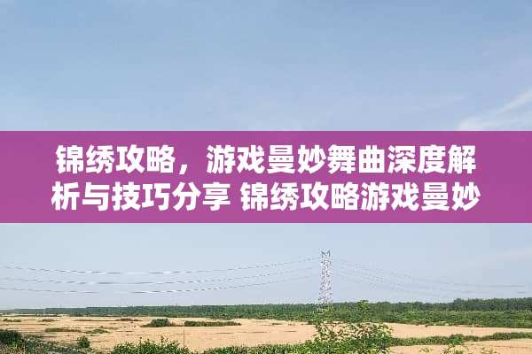 锦绣攻略，游戏曼妙舞曲深度解析与技巧分享 锦绣攻略游戏曼妙舞曲