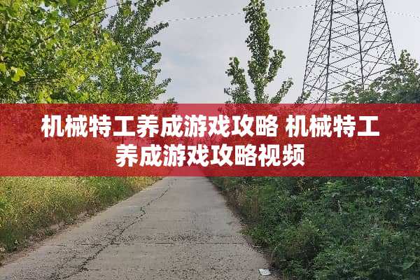 机械特工养成游戏攻略 机械特工养成游戏攻略视频