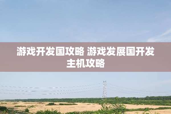 游戏开发国攻略 游戏发展国开发主机攻略