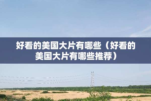 好看的美国大片有哪些（好看的美国大片有哪些推荐）
