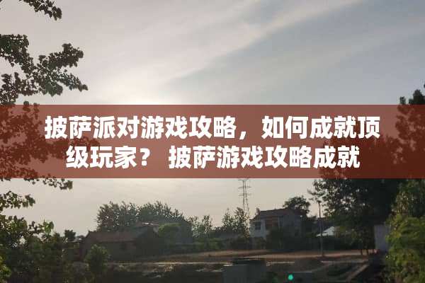 披萨派对游戏攻略，如何成就**玩家？ 披萨游戏攻略成就