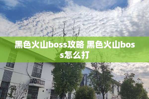 黑色火山boss攻略 黑色火山boss怎么打