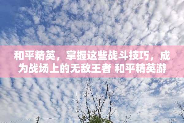和平精英，掌握这些战斗技巧，成为战场上的无敌王者 和平精英游戏攻略