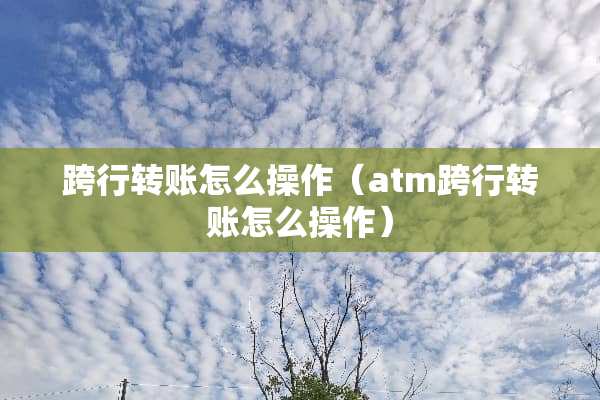 跨行转账怎么操作（atm跨行转账怎么操作）