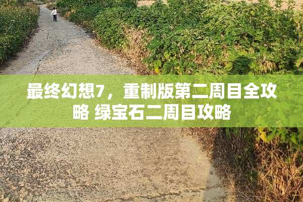 最终幻想7，重制版第二周目全攻略 绿宝石二周目攻略