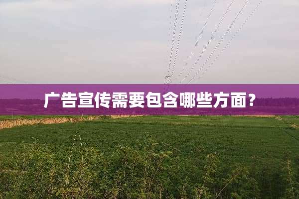 广告宣传需要包含哪些方面？