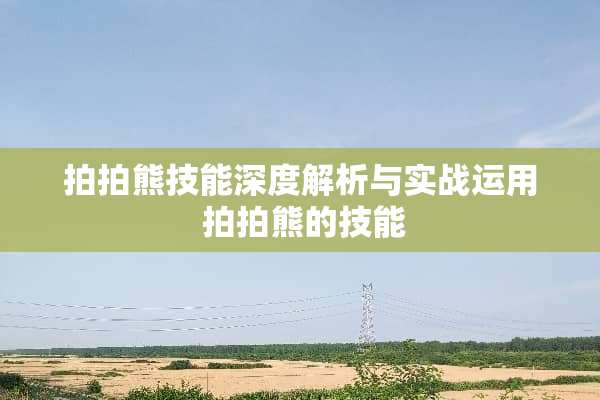 拍拍熊技能深度解析与实战运用 拍拍熊的技能