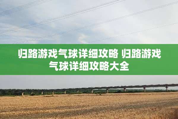 归路游戏气球详细攻略 归路游戏气球详细攻略大全