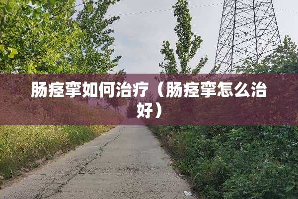 肠痉挛如何治疗（肠痉挛怎么治好）