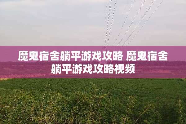 魔鬼宿舍躺平游戏攻略 魔鬼宿舍躺平游戏攻略视频