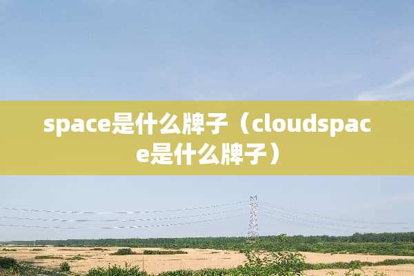 space是什么牌子（cloudspace是什么牌子）